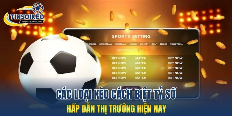 Các loại kèo cách biệt tỷ số hấp dẫn hiện nay