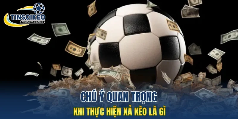 Chú ý quan trọng khi thực hiện xả kèo là gì