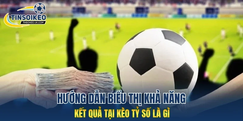Hướng dẫn biểu thị khả năng kết quả tại kèo tỷ số là gì