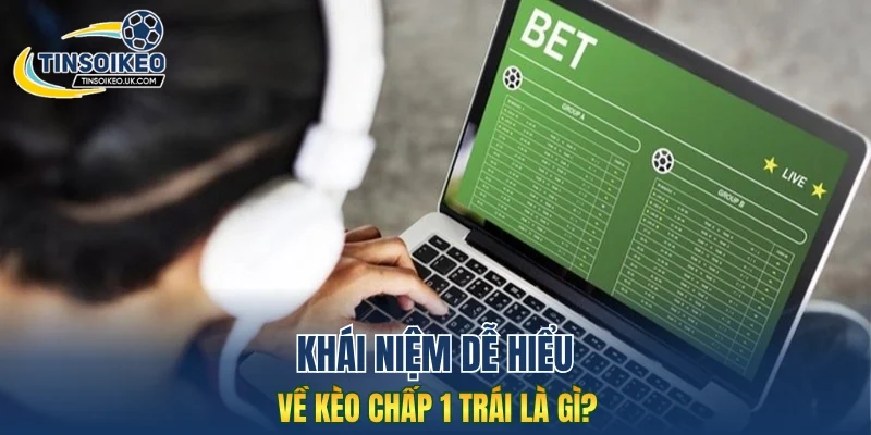 Khái niệm dễ hiểu về kèo chấp 1 trái là gì?