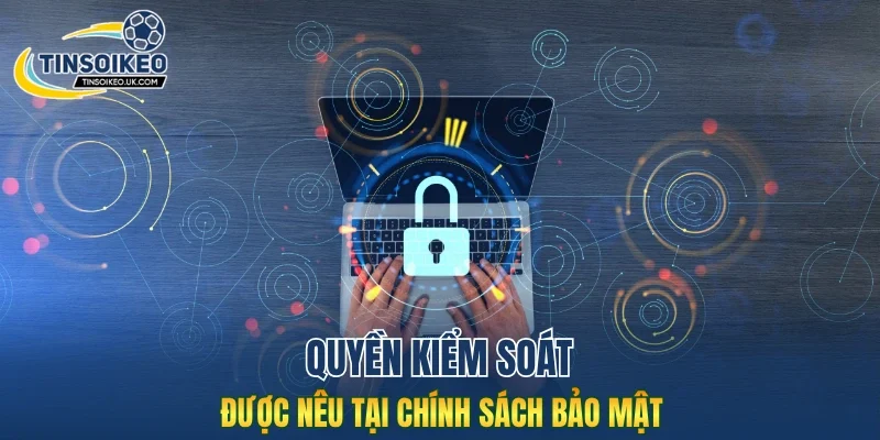 Quyền kiểm soát được nêu tại chính sách bảo mật