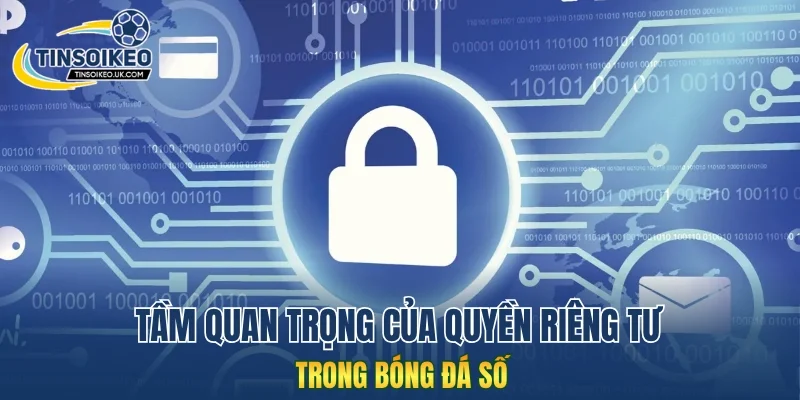 Tầm quan trọng của quyền riêng tư trong bóng đá số